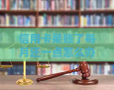 信用卡呆账了每月还一点怎么办？如何处理？