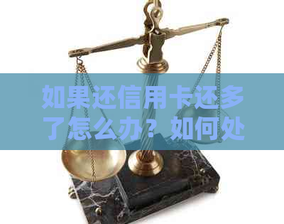 如果还信用卡还多了怎么办？如何处理信用卡还款多余的金额？