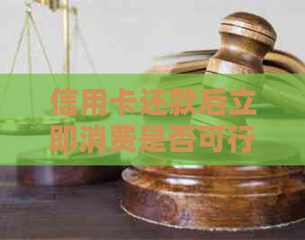 信用卡还款后立即消费是否可行：详细解答及相关注意事项