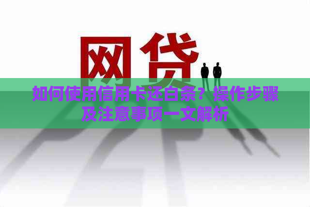 如何使用信用卡还白条？操作步骤及注意事项一文解析