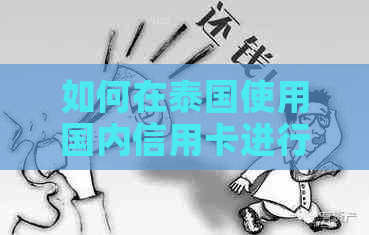 如何在泰国使用国内信用卡进行消费、取现和还款？全面指南解答您的疑问