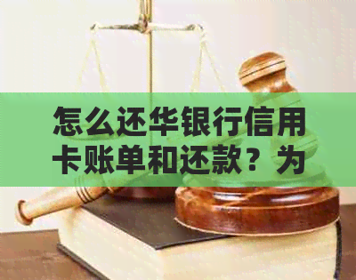 怎么还华银行信用卡账单和还款？为什么总是接到电话？年费是怎么产生的？