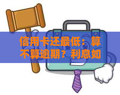 信用卡还更低：算不算逾期？利息如何计算？还款后可否再刷出？划算吗？