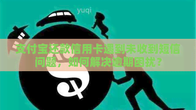 支付宝还款信用卡遇到未收到短信问题，如何解决逾期困扰？