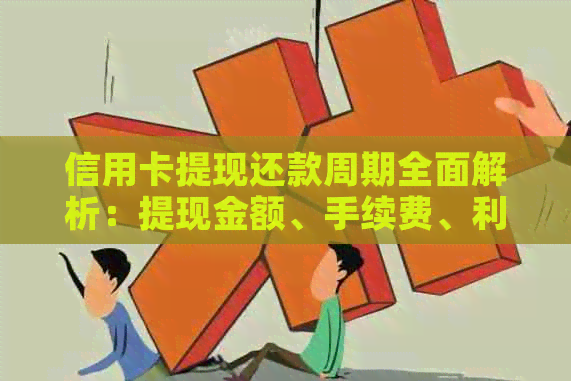 信用卡提现还款周期全面解析：提现金额、手续费、利息及还款期限一览表