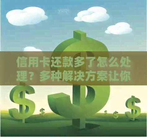 信用卡还款多了怎么处理？多种解决方案让你轻松应对！