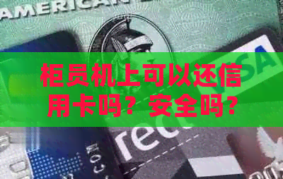 柜员机上可以还信用卡吗？安全吗？自动柜员机能办理信用卡分期吗？