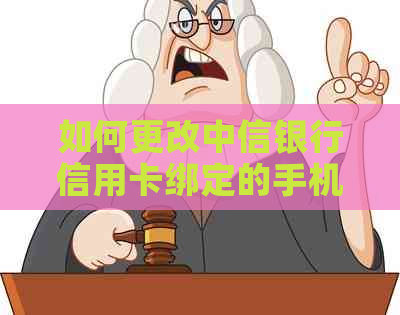 如何更改中信银行信用卡绑定的手机号码？