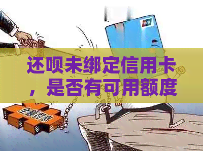 还呗未绑定信用卡，是否有可用额度借款？安全性如何保障？