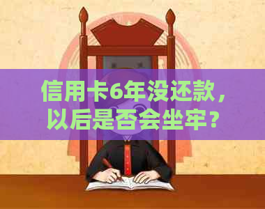 信用卡6年没还款，以后是否会坐牢？