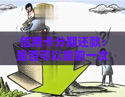 信用卡分期还款：是否可以提前一次性还清？