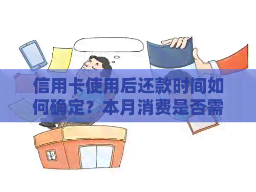 信用卡使用后还款时间如何确定？本月消费是否需要在下月一并偿还？