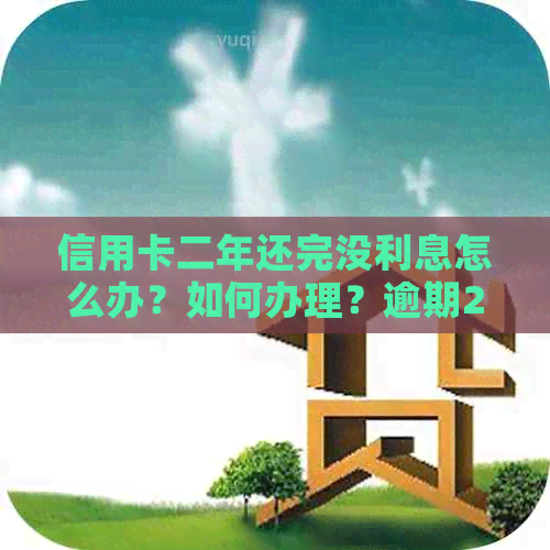 信用卡二年还完没利息怎么办？如何办理？逾期2年能申请利息减免吗？