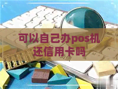 可以自己办pos机还信用卡吗