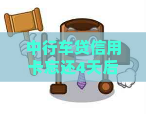 中行车贷信用卡忘还4天后果，还款后如何处理？