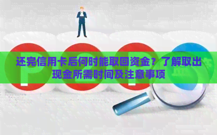 还完信用卡后何时能取回资金？了解取出现金所需时间及注意事项