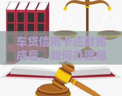 车贷信用卡还款完成后，如何办理相关证明手续？详细步骤解析及注意事项