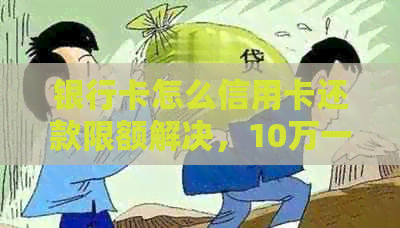 银行卡怎么信用卡还款限额解决，10万一个月流水快进快出平白无故扣钱问题。