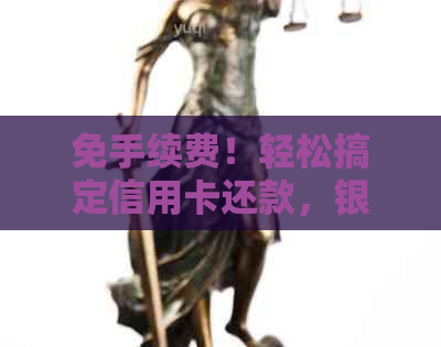 免手续费！轻松搞定信用卡还款，银行卡新技能大揭秘