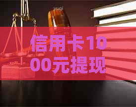 信用卡1000元提现手续费多少：相关额度和费用详解