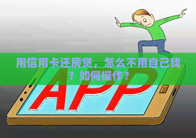 用信用卡还房贷，怎么不用自己钱？如何操作？