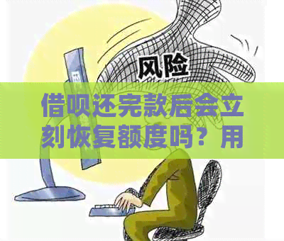 借呗还完款后会立刻恢复额度吗？用户还完借呗款项后，额度是否会立即恢复？