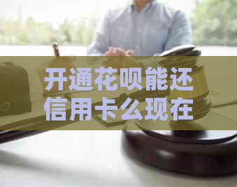 开通花呗能还信用卡么现在，如何操作？