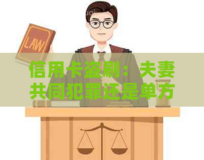 信用卡盗刷：夫妻共同犯罪还是单方行为？法律解析与注意事项