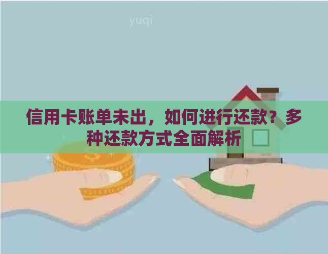 信用卡账单未出，如何进行还款？多种还款方式全面解析