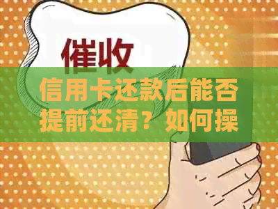 信用卡还款后能否提前还清？如何操作？提前还款是否会产生额外费用？