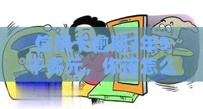 信用卡逾期3年9千多元，你该怎么办？