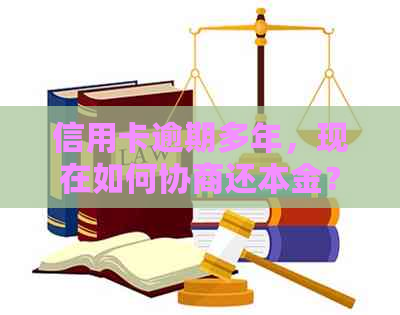 信用卡逾期多年，现在如何协商还本金？了解解决方案和步骤