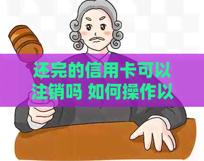 还完的信用卡可以注销吗 如何操作以及注意事项