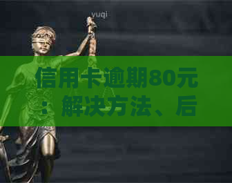 信用卡逾期80元：解决方法、后果与还款建议