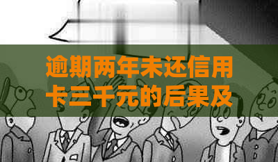 逾期两年未还信用卡三千元的后果及解决方法