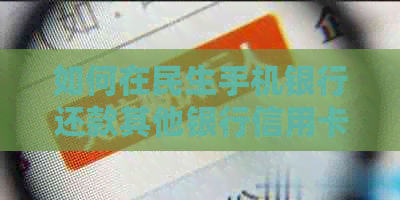 如何在民生手机银行还款其他银行信用卡？解答用户常见问题