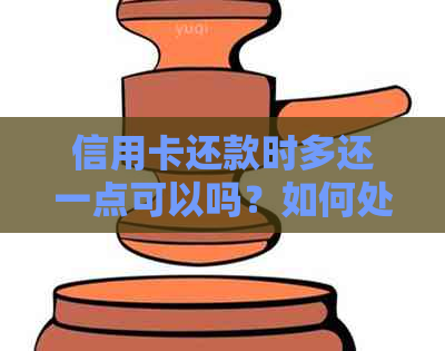 信用卡还款时多还一点可以吗？如何处理？为什么会发生这种情况？