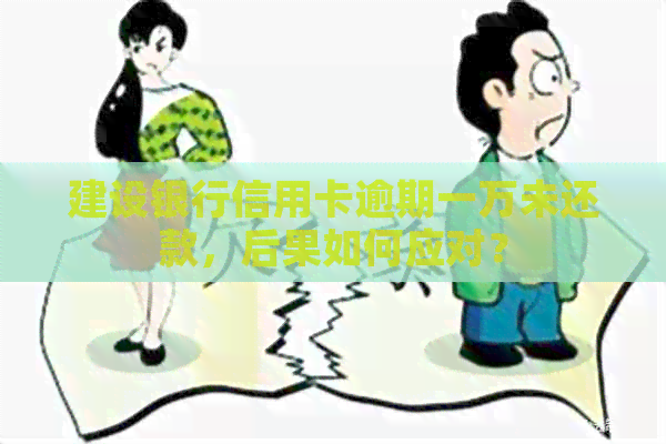 建设银行信用卡逾期一万未还款，后果如何应对？