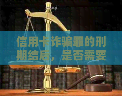 信用卡诈骗罪的刑期结后，是否需要继续还款？——解答常见疑问