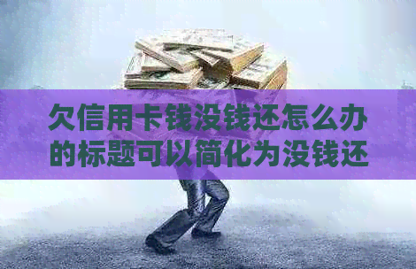 欠信用卡钱没钱还怎么办的标题可以简化为没钱还信用卡怎么办。