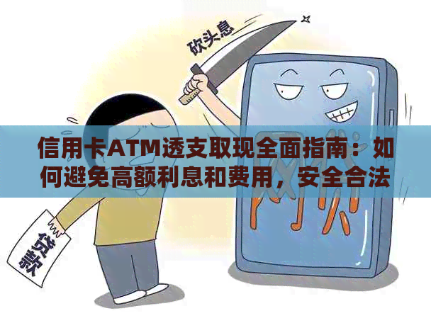 信用卡ATM透支取现全面指南：如何避免高额利息和费用，安全合法地提取现金