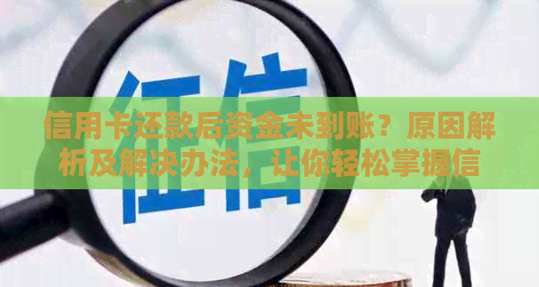 信用卡还款后资金未到账？原因解析及解决办法，让你轻松掌握信用卡使用秘