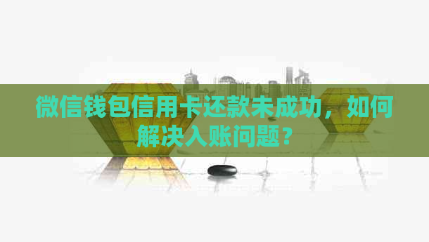 微信钱包信用卡还款未成功，如何解决入账问题？