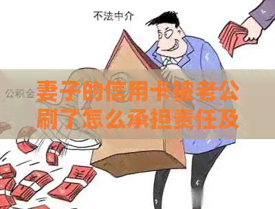 妻子的信用卡被老公刷了怎么承担责任及处理办法