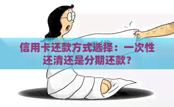 信用卡还款方式选择：一次性还清还是分期还款？