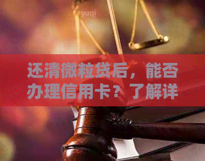 还清微粒贷后，能否办理信用卡？了解详细流程和条件