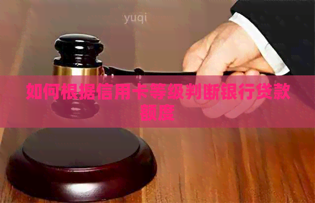 如何根据信用卡等级判断银行贷款额度