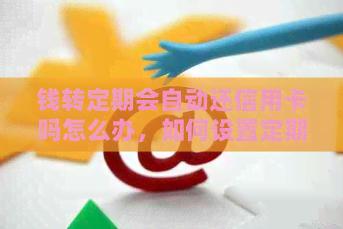 钱转定期会自动还信用卡吗怎么办，如何设置定期自动还款？