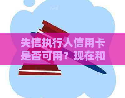 失信执行人信用卡是否可用？现在和未来的情况如何？