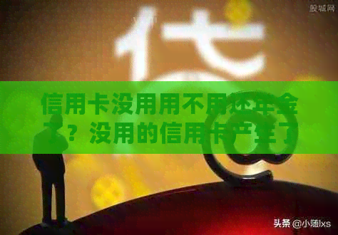 信用卡没用用不用还年金了？没用的信用卡产生了年费怎么办？